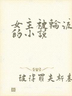 女主被轮流欺负的小说