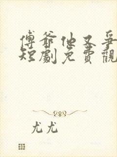 傅爷他又争又抢短剧免费观看下载