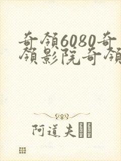 奇领6080奇领影院奇领yy6080电视