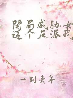 开局威胁女主:这个反派我当定了未删减