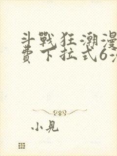 斗战狂潮漫画免费下拉式6漫画