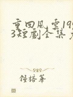 重回风云1993短剧全集免费