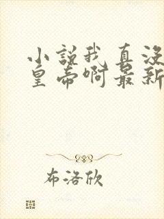 小说我真没想当皇帝啊最新章节