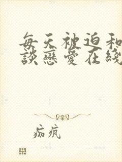 每天被迫和大佬谈恋爱在线阅读