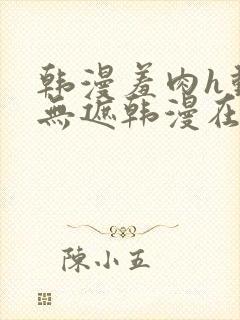 韩漫羞肉h动漫无遮韩漫在线看