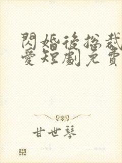 闪婚后总裁狠狠爱短剧免费观看