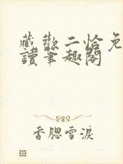 藏欢二恰免费阅读笔趣阁