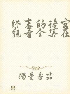 终末的后宫免费观看全集在线观看高清动漫