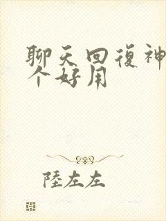 聊天回复神器那个好用