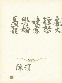 马乐婕短剧入骨宠婚惹怒天价老公