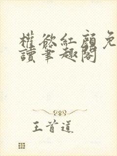 权欲红颜免费阅读笔趣阁