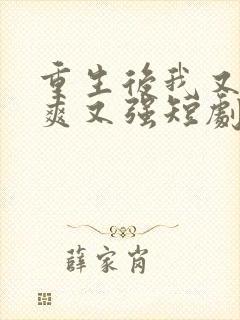 重生后我又飒又爽又强短剧免费全集