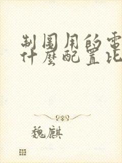 制图用的电脑用什么配置比较好