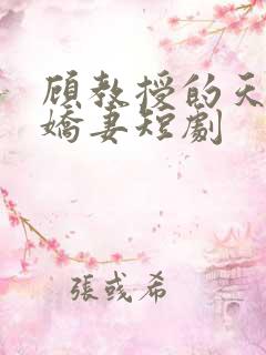 顾教授的天降小娇妻短剧