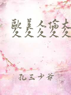 欧美人伦大片久久久久久久