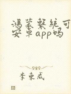 鸿蒙系统可以装安卓app吗