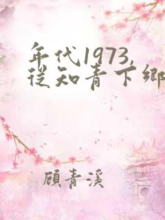 年代1973,从知青下乡开始