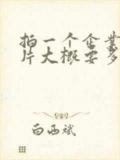 拍一个企业宣传片大概要多少钱