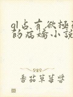 gl占有欲极强的病娇小说