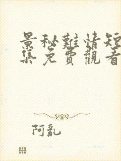 景秘难情短剧全集免费观看