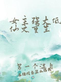 女主强大低调修仙文重生