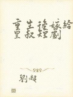 重生后嫁给前夫皇叔短剧