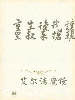 重生后我让前夫皇叔来抢亲