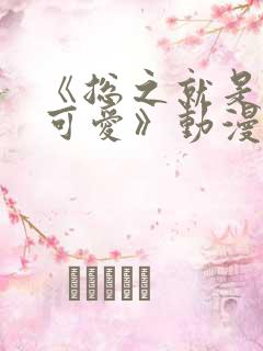 《总之就是非常可爱》动漫