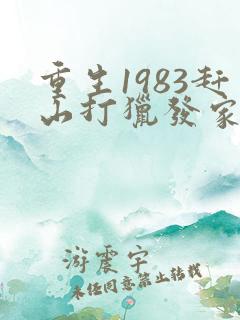重生1983赶山打猎发家致富