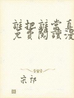 谁把谁当真漫画免费阅读漫画