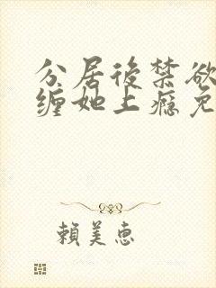 分居后禁欲总裁缠她上瘾免费