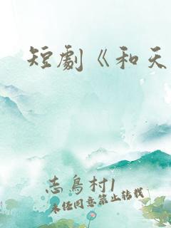 短剧《和天下》