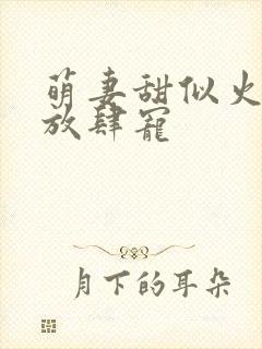 萌妻甜似火顾少放肆宠