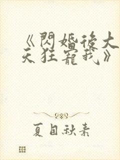 《闪婚后大叔每天狂宠我》