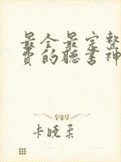 最全最完整全免费的听书神器