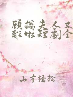 顾总夫人又要和离啦短剧全集免费播放