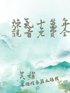 炼气十万年在线观看免费全集高清