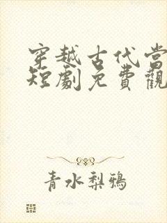 穿越古代当太后短剧免费观看