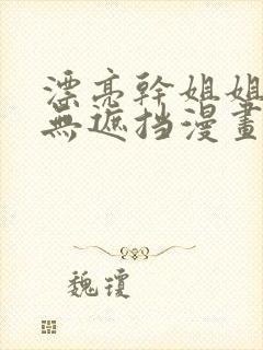 漂亮干姐姐韩漫无遮挡漫画