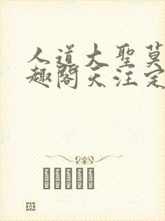 人道大圣莫默笔趣阁天注定