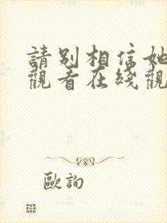 请别相信她免费观看在线观看