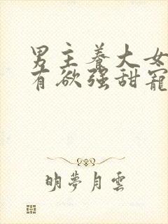 男主养大女主占有欲强甜宠文