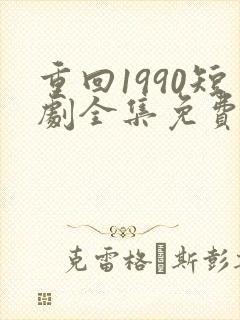 重回1990短剧全集免费