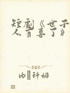 短剧《世子,夫人有喜了》