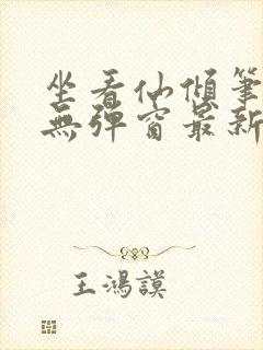 坐看仙倾笔趣阁无弹窗最新章节更新