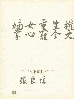 嫡女重生权臣的掌心宠全文阅读