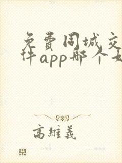 免费同城交友软件app哪个好用