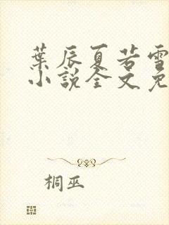 叶辰夏若雪最新小说全文免费阅读