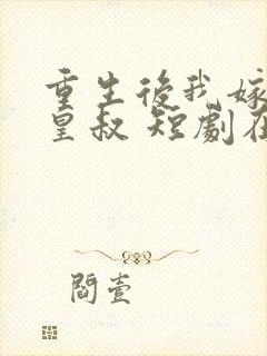 重生后我嫁给了皇叔 短剧在线观看