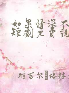 如果情深不可说短剧免费观看全集